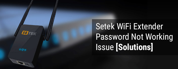 Setek WiFi Extender Password Not Working Issue [Solutions]