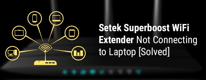 Setek Superboost WiFi Extender Not Connecting to Laptop [Solved]