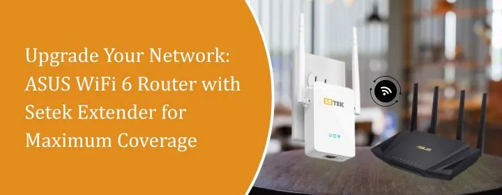 Upgrade Your Network: ASUS WiFi 6 Router with Setek Extender for Maximum Coverage