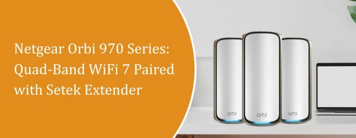 Netgear Orbi 970 Series: Quad-Band WiFi 7 Paired with Setek Extender